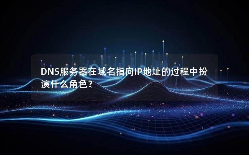 DNS服务器在域名指向IP地址的过程中扮演什么角色？