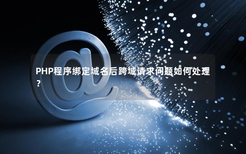 PHP程序绑定域名后跨域请求问题如何处理？