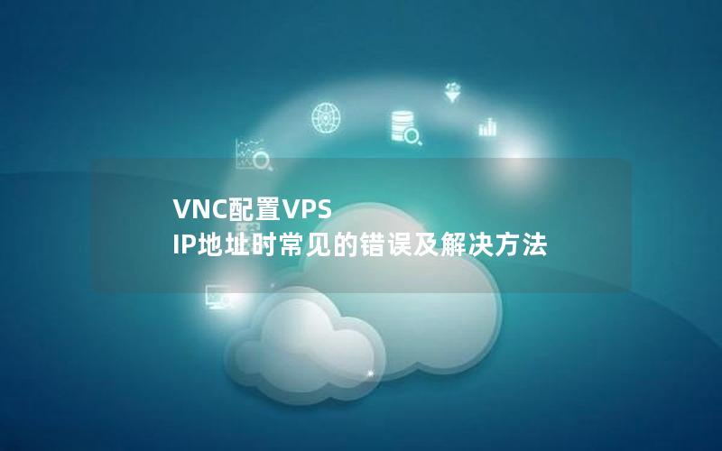 VNC配置VPS IP地址时常见的错误及解决方法