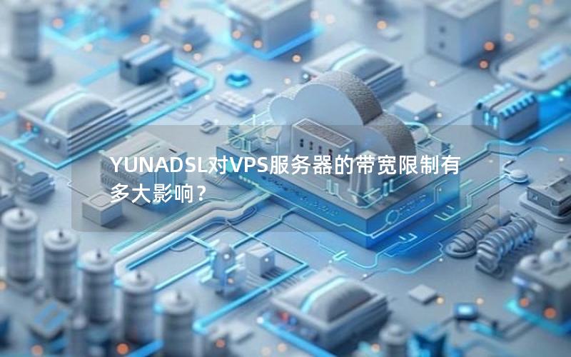 YUNADSL对VPS服务器的带宽限制有多大影响？