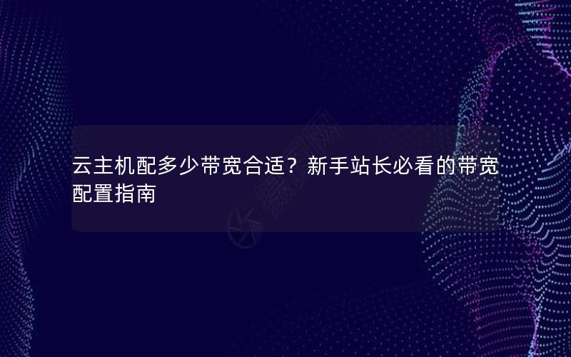 云主机配多少带宽合适？新手站长必看的带宽配置指南