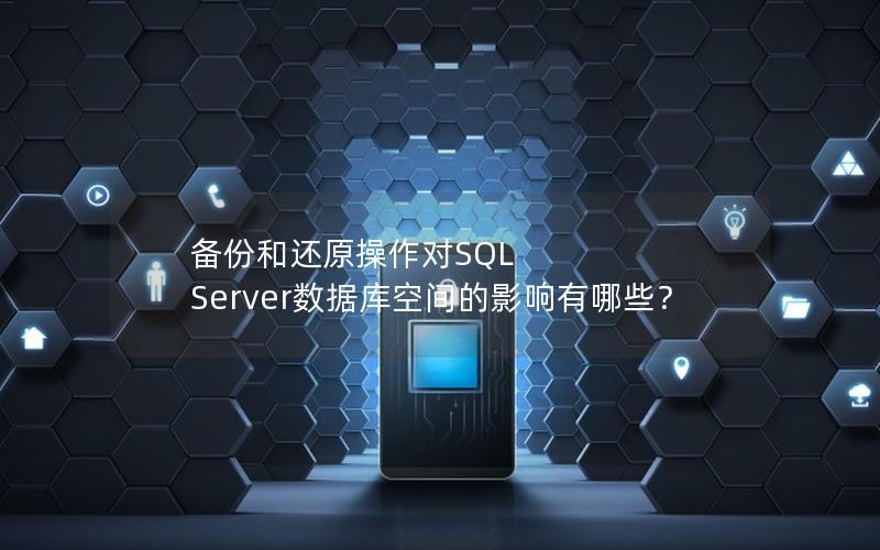 备份和还原操作对SQL Server数据库空间的影响有哪些？