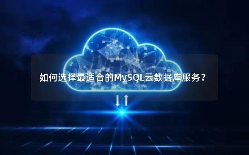 如何选择最适合的MySQL云数据库服务？