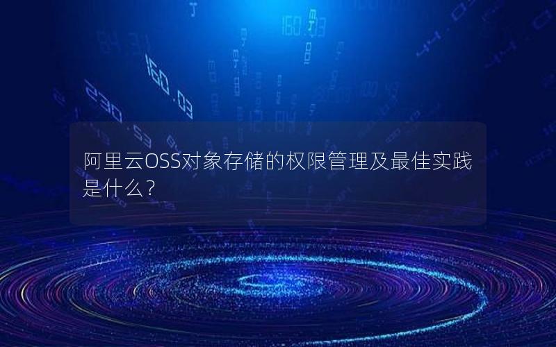 阿里云OSS对象存储的权限管理及最佳实践是什么？