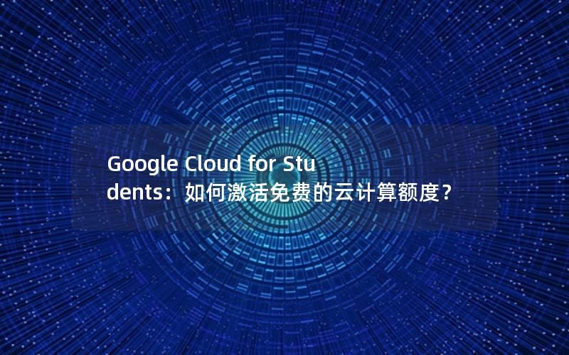 Google Cloud for Students：如何激活免费的云计算额度？