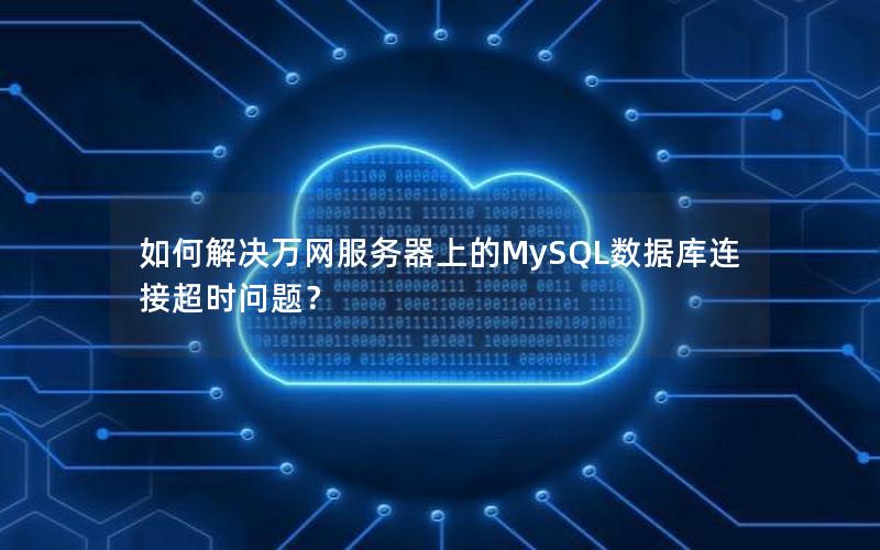 如何解决万网服务器上的MySQL数据库连接超时问题？