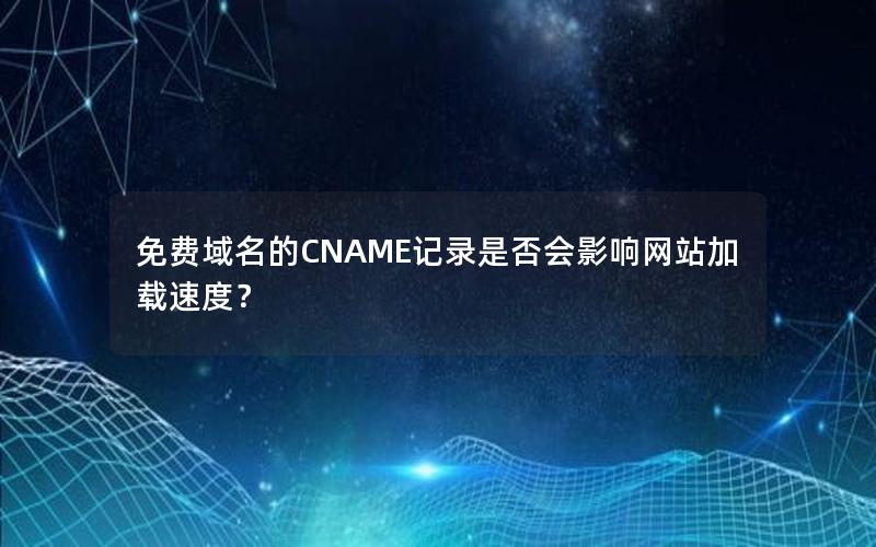 免费域名的CNAME记录是否会影响网站加载速度？