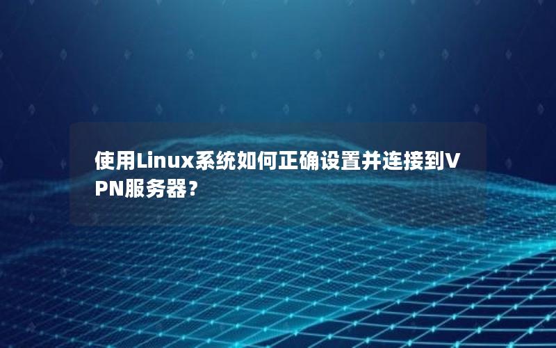 使用Linux系统如何正确设置并连接到VPN服务器？