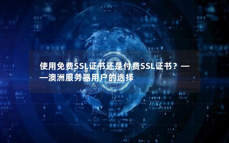 使用免费SSL证书还是付费SSL证书？——澳洲服务器用户的选择