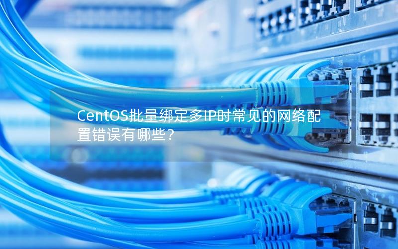 CentOS批量绑定多IP时常见的网络配置错误有哪些？