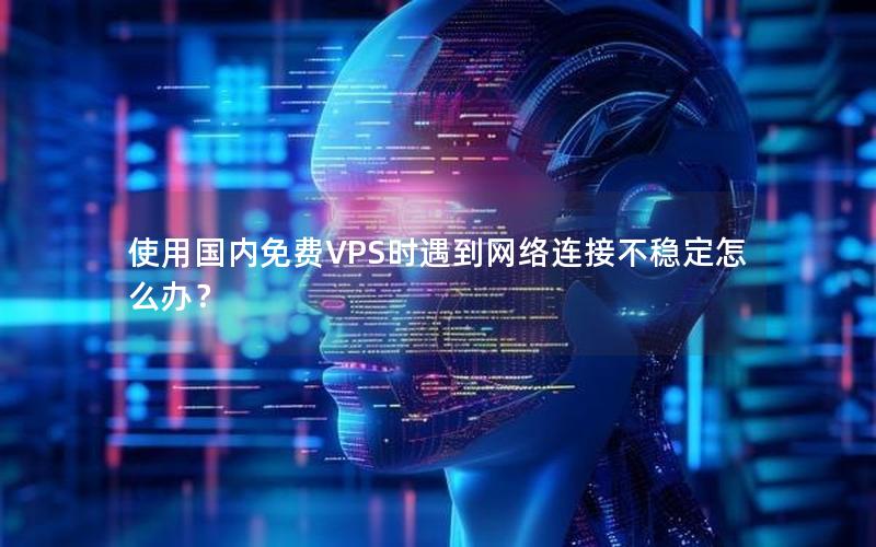 使用国内免费VPS时遇到网络连接不稳定怎么办？