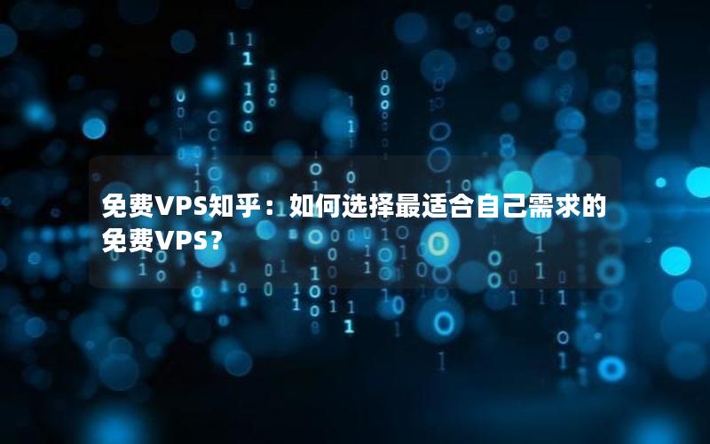 免费VPS知乎：如何选择最适合自己需求的免费VPS？