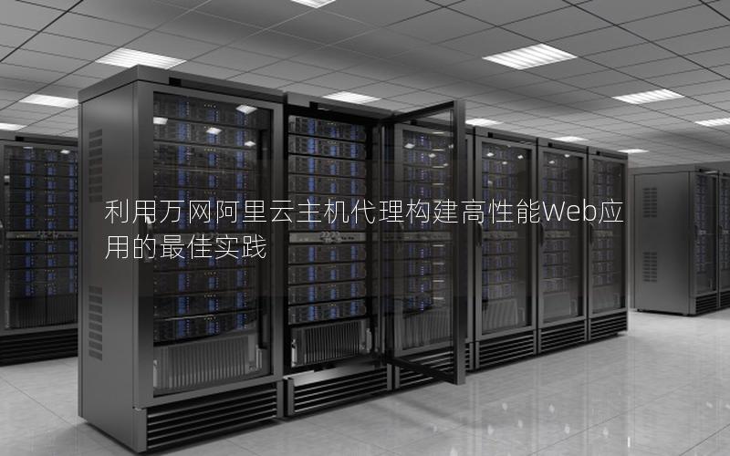 利用万网阿里云主机代理构建高性能Web应用的最佳实践