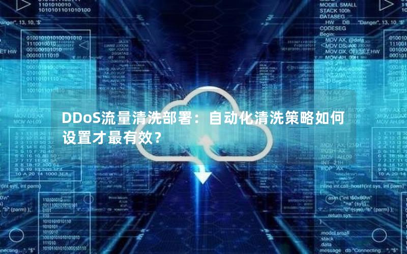 DDoS流量清洗部署：自动化清洗策略如何设置才最有效？