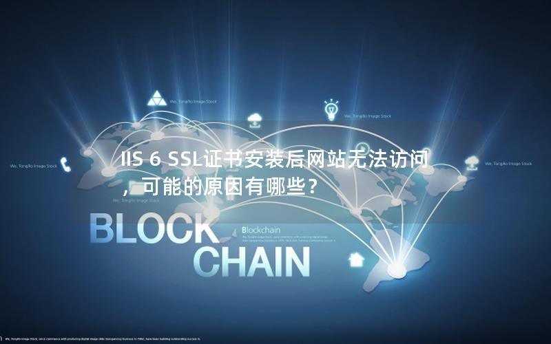 IIS 6 SSL证书安装后网站无法访问，可能的原因有哪些？