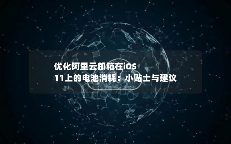 优化阿里云邮箱在iOS 11上的电池消耗：小贴士与建议