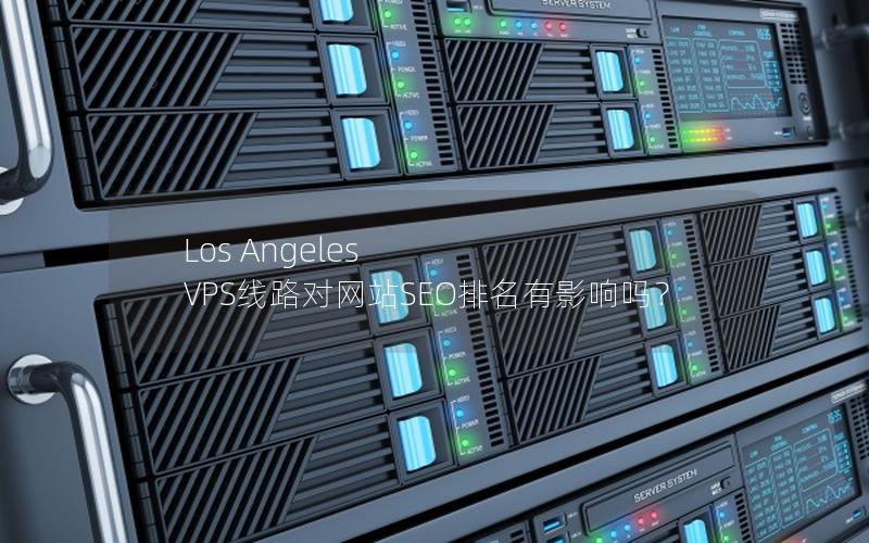 Los Angeles VPS线路对网站SEO排名有影响吗？