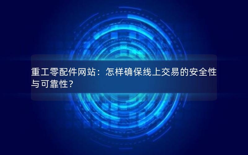 重工零配件网站：怎样确保线上交易的安全性与可靠性？