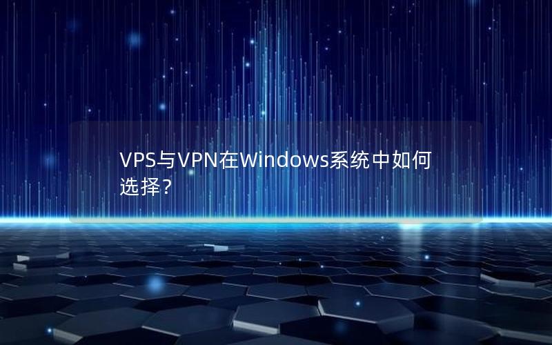 VPS与VPN在Windows系统中如何选择？