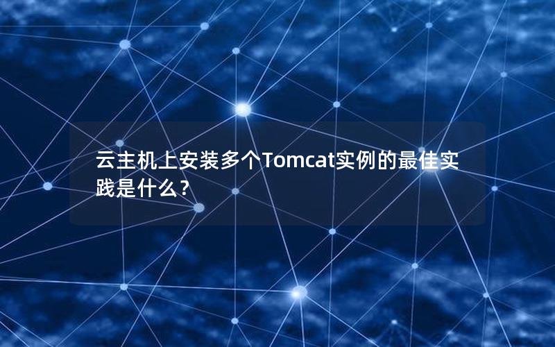 云主机上安装多个Tomcat实例的最佳实践是什么？