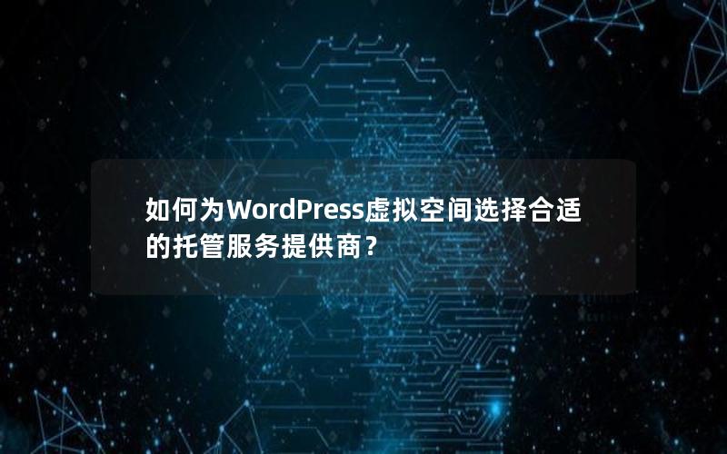 如何为WordPress虚拟空间选择合适的托管服务提供商？