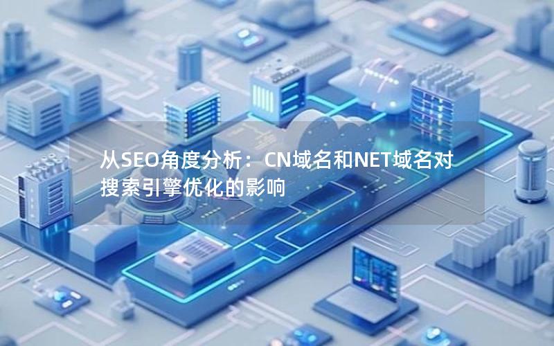 从SEO角度分析：CN域名和NET域名对搜索引擎优化的影响