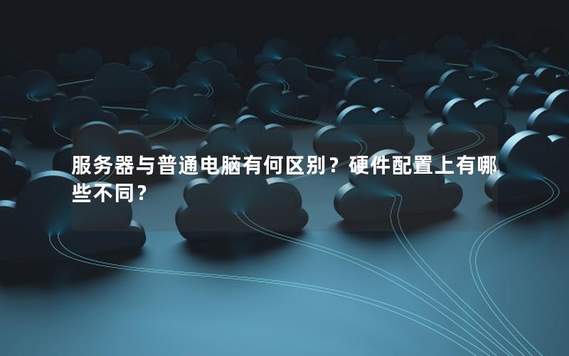 服务器与普通电脑有何区别？硬件配置上有哪些不同？