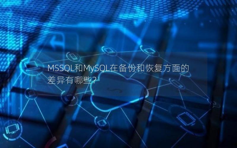 MSSQL和MySQL在备份和恢复方面的差异有哪些？