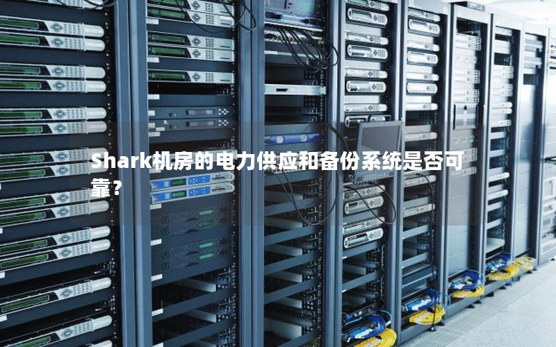 Shark机房的电力供应和备份系统是否可靠？