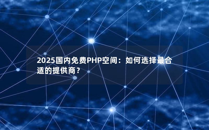 2025国内免费PHP空间：如何选择最合适的提供商？