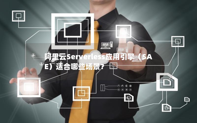 阿里云Serverless应用引擎（SAE）适合哪些场景？