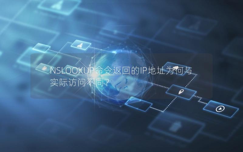 NSLOOKUP命令返回的IP地址为何与实际访问不同？