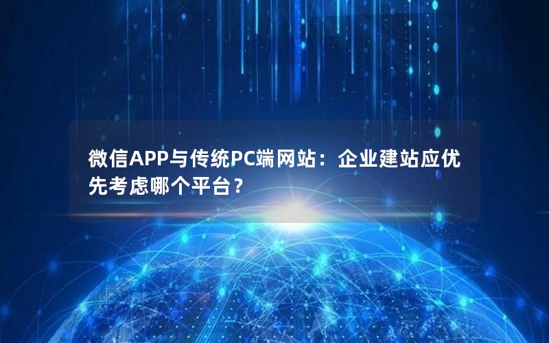 微信APP与传统PC端网站：企业建站应优先考虑哪个平台？