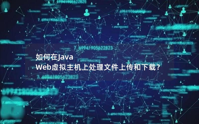 如何在Java Web虚拟主机上处理文件上传和下载？