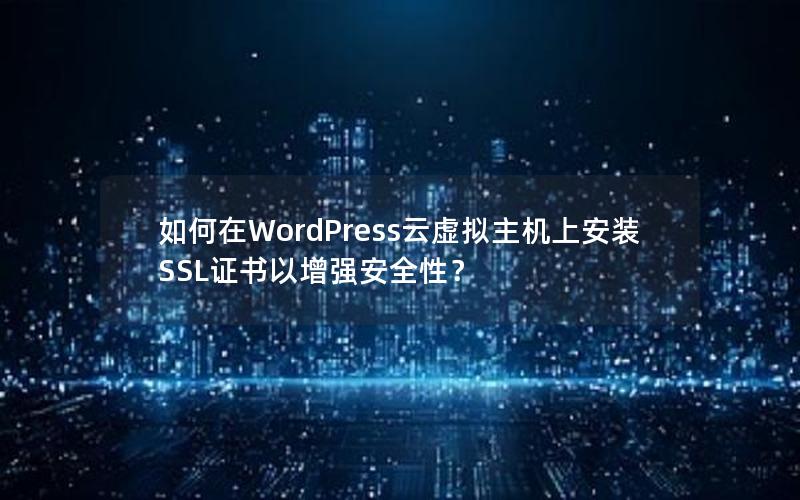 如何在WordPress云虚拟主机上安装SSL证书以增强安全性？