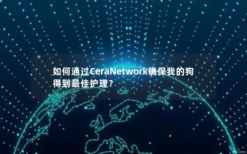 如何通过CeraNetwork确保我的狗得到最佳护理？