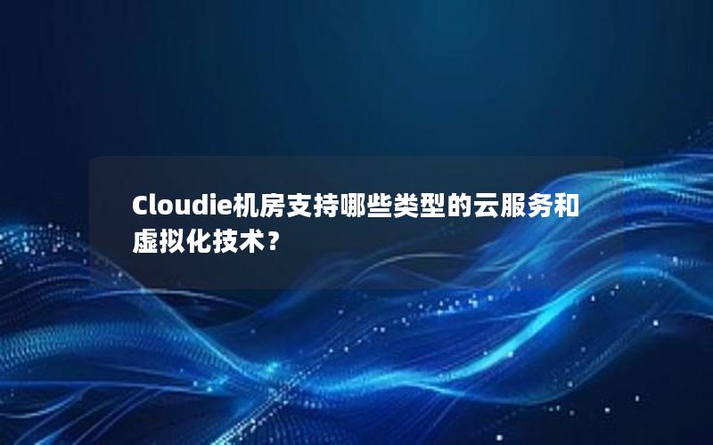 Cloudie机房支持哪些类型的云服务和虚拟化技术？