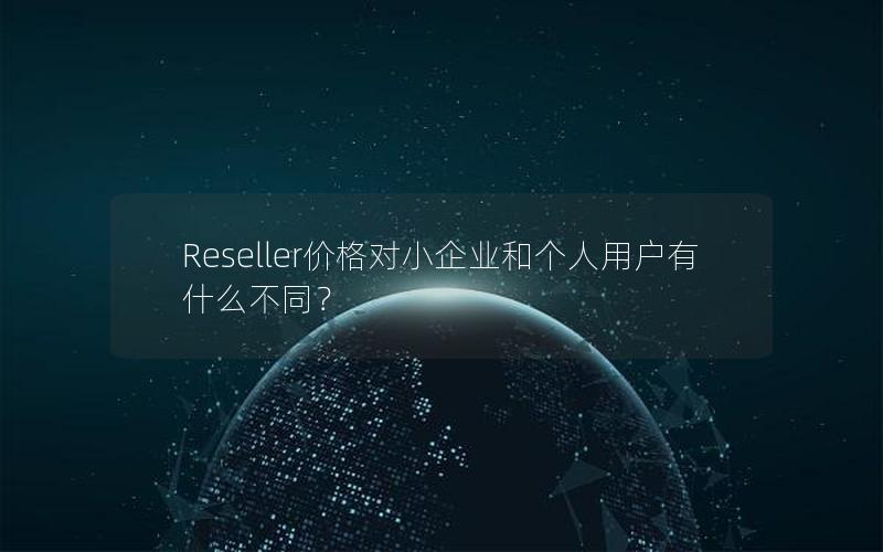 Reseller价格对小企业和个人用户有什么不同？