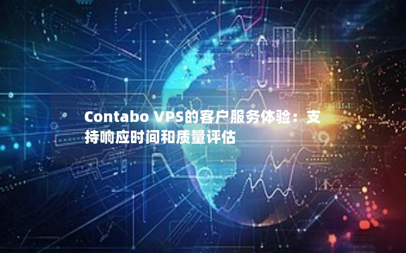 Contabo VPS的客户服务体验：支持响应时间和质量评估