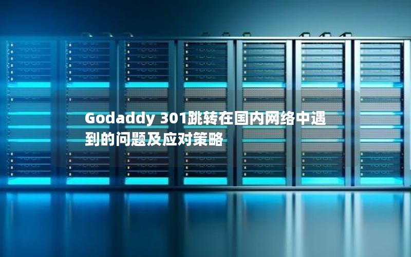 Godaddy 301跳转在国内网络中遇到的问题及应对策略