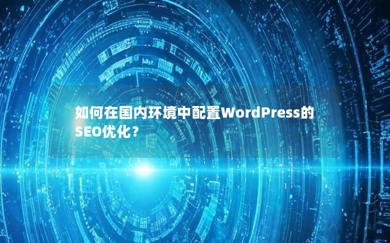 如何在国内环境中配置WordPress的SEO优化？