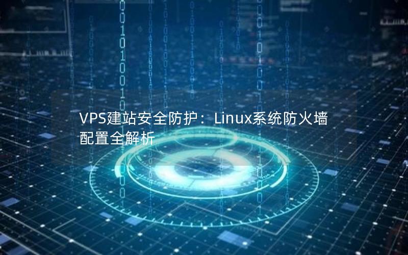 VPS建站安全防护：Linux系统防火墙配置全解析