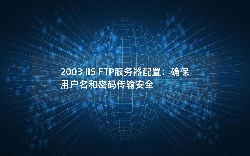 2003 IIS FTP服务器配置：确保用户名和密码传输安全