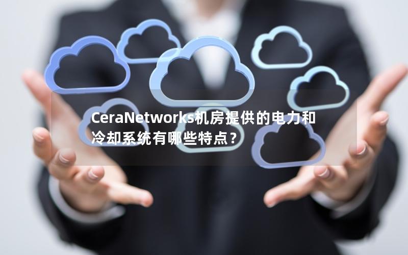 CeraNetworks机房提供的电力和冷却系统有哪些特点？