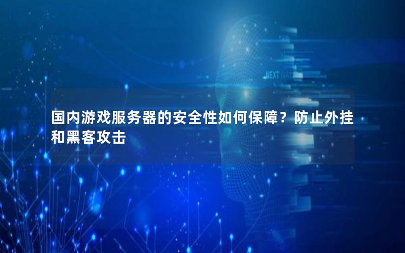 国内游戏服务器的安全性如何保障？防止外挂和黑客攻击