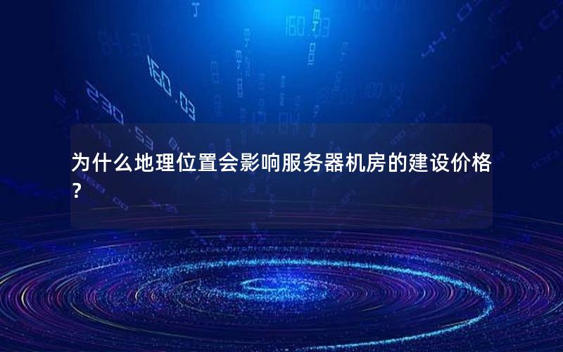 为什么地理位置会影响服务器机房的建设价格？