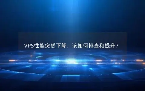 VPS性能突然下降，该如何排查和提升？