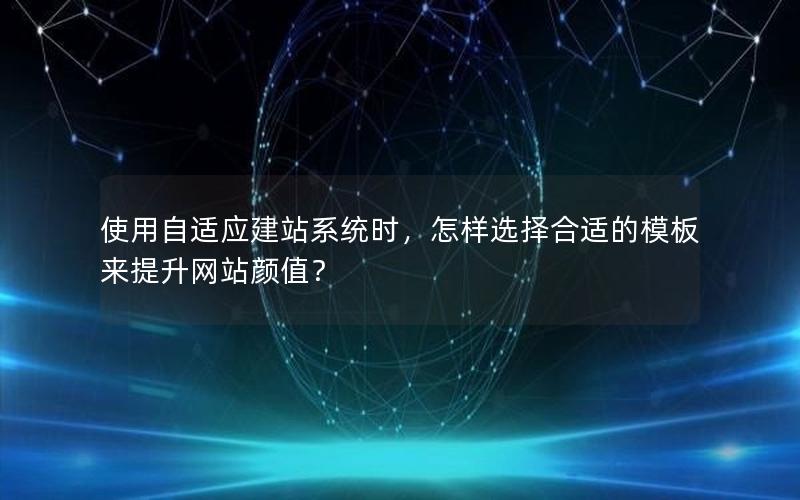 使用自适应建站系统时，怎样选择合适的模板来提升网站颜值？