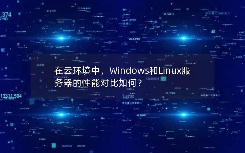 在云环境中，Windows和Linux服务器的性能对比如何？