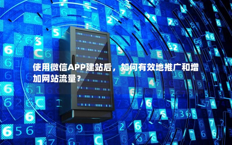 使用微信APP建站后，如何有效地推广和增加网站流量？